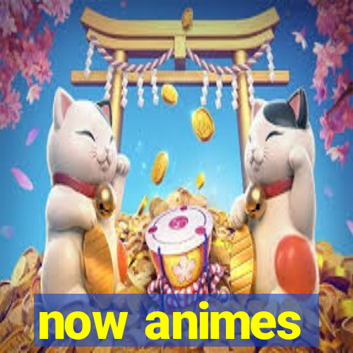 now animes